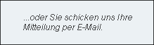 ...oder Sie schicken uns Ihre
Mitteilung per E-Mail.